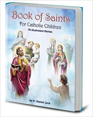 Book of Saints for Catholic Children: 96 Illustrated Stories by Daniel A. Lord