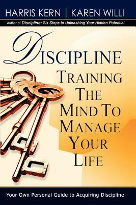 Discipline: Training the Mind to Manage Your Life by Karen Willi, Harris Kern