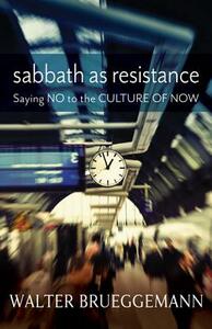 Sabbath as Resistance: Saying No to the Culture of Now by Walter Brueggemann