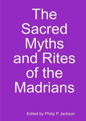 The Sacred Myths and Rites of the Madrians by Philip Jackson