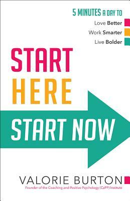 Start Here, Start Now: 5 Minutes a Day to *love Better *work Smarter *live Bolder by Valorie Burton