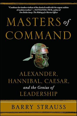 Masters of Command: Alexander, Hannibal, Caesar, and the Genius of Leadership by Barry S. Strauss