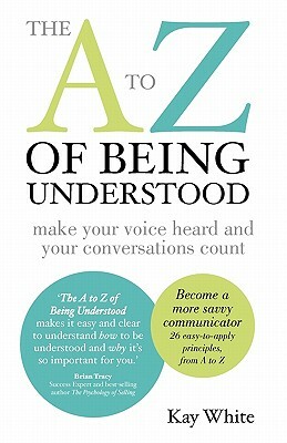 The A to Z of Being Understood: make your voice heard and your conversations count by Kay White