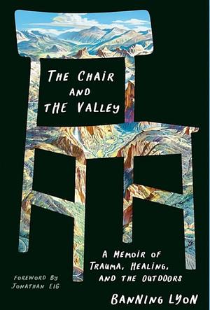 The Chair and the Valley: A Memoir of Trauma, Healing, and the Outdoors by Banning Lyon
