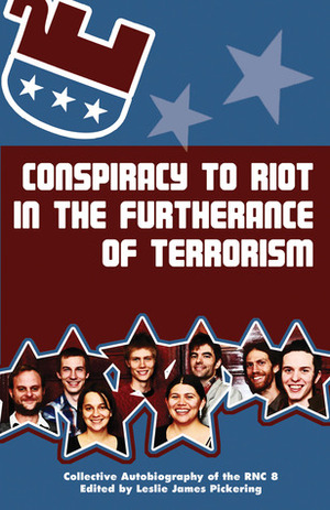 Conspiracy to Riot in the Furtherance of Terrorism: Collective Autobiography of the RNC 8 by Leslie James Pickering, Tom Hayden