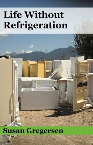 Life Without Refrigeration by Susan Gregersen