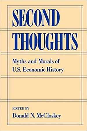 Second Thoughts: Myths and Morals of U.S. Economic History by Donald N. McCloskey