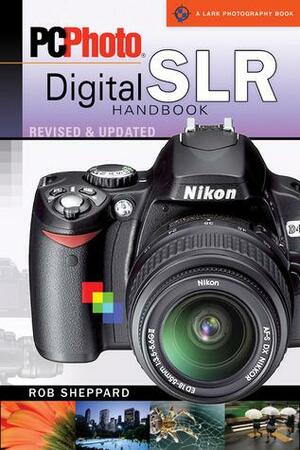 PCPhoto Digital SLR Handbook, RevisedUpdated by Rob Sheppard