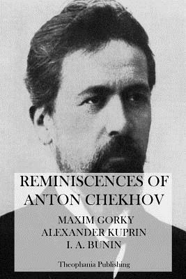 Reminiscences of Anton Chekhov by I. A. Bunin, Maxim Gorky, Aleksandr Kuprin