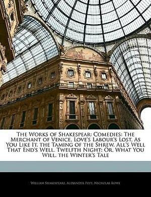 The Merchant of Venice. Love's Labour's Lost. as You Like It. the Taming of the Shrew. All's Well That End's Well. Twelfth Night: Or, What You Will. the Winter's Tale by Alexander Pope, Nicholas Rowe, William Shakespeare