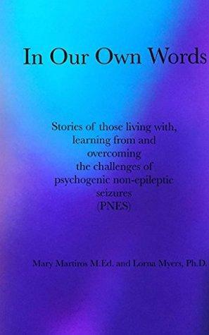 In Our Own Words: Stories of those living with, learning from and overcoming the challenges of psychogenic non-epileptic seizures by Lorna Myers, Mary Martiros