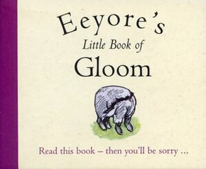 Eeyore's Little Book Of Gloom (The Wisdom Of Pooh) by Ernest H. Shepard, A.A. Milne