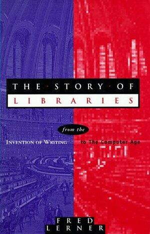 The Story of Libraries: From the Invention of Writing to the Computer Age by Fred Lerner