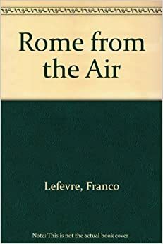 Rome from the Air by Guido Alberto Rossi, Franco Lefevre