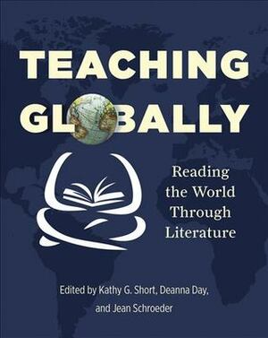 Teaching Globally: Reading the World through Literature by Jean Schroeder, Kathy Gnagey Short, Deanna Day