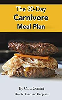 The 30-Day Carnivore Meal Plan: Your Day-by-Day 30-Day Guide Book to Eating Well, Looking Amazing, and Feeling Great on the Carnivore Diet by Cara Comini