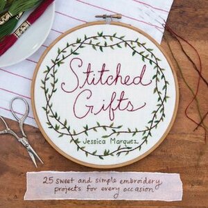 Stitched Gifts: 25 Sweet and Simple Embroidery Projects for Every Occasion by Jessica Marquez