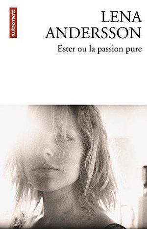 Ester ou la passion pure by Lena Andersson, Joahana Brock