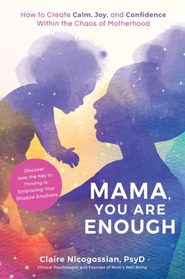 Mama, You Are Enough: How to Create Calm, Joy, and Confidence Within the Chaos of Motherhood by Claire Nicogossian