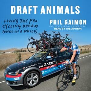 Draft Animals: Living the Pro Cycling Dream (Once in a While) by Phil Gaimon