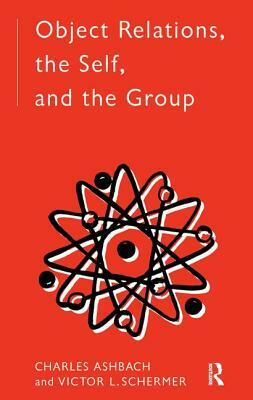 Object Relations, the Self and the Group by Charles Ashbach, Victor L. Schermer