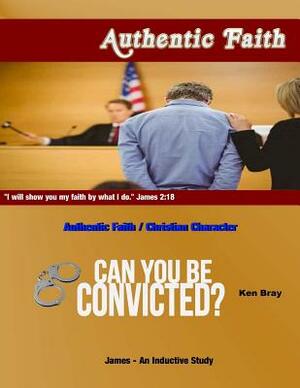 Authentic Faith: Can You Be Convicted? by Ken Bray