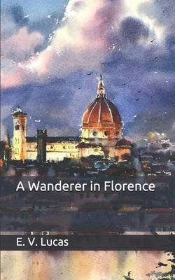A Wanderer in Florence by E. V. Lucas