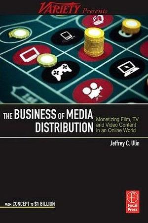 The Business of Media Distribution: Monetizing Film, TV and Video Content in an Online World by Chris Simpson, Jeffrey C. Ulin, Jeffrey C. Ulin