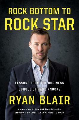 Rock Bottom to Rock Star: Lessons from the Business School of Hard Knocks by Ryan Blair