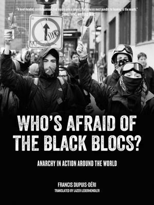 Who's Afraid of the Black Blocs?: Anarchy in Action Around the World by Francis Dupuis-Déri, Francis Dupuis-Deri