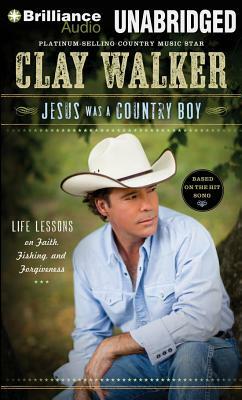 Jesus Was a Country Boy: Life Lessons on Faith, Fishing, and Forgiveness by Clay Walker