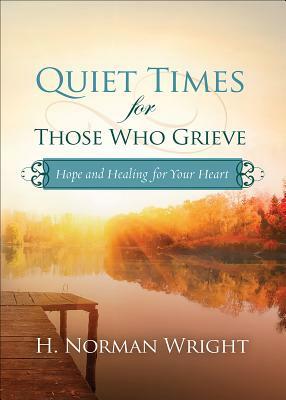 Quiet Times for Those Who Grieve: Hope and Healing for Your Heart by H. Norman Wright