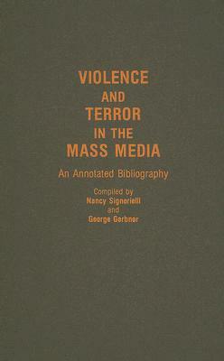 Violence and Terror in the Mass Media: An Annotated Bibliography by Nancy Signorielli, George Gerbner
