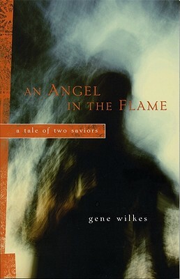 An Angel in the Flame: A Tale of Two Saviors by C. Gene Wilkes