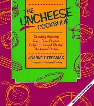 The Uncheese Cookbook: Creating Amazing Dairy-Free Cheese Substitutes and Classic Uncheese Dishes by Joanne Stepaniak, Joanne Stepaniak