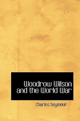 Woodrow Wilson and the World War by Charles Seymour