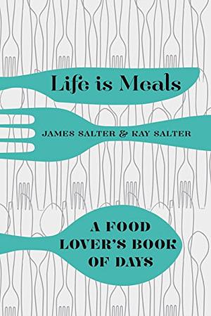 Life is Meals: A Food Lover's Book of Days by Kay Salter, James Salter