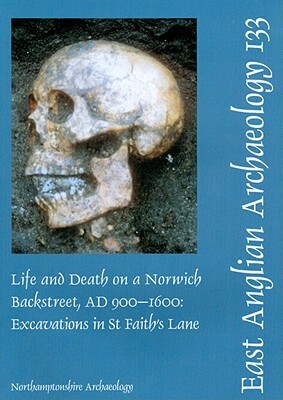 Life and Death on a Norwich Backstreet Ad 900-1600: Excavations in St Faith's Lane Norwich, 1998 by Iain Soden
