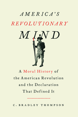 America's Revolutionary Mind: A Moral History of the American Revolution and the Declaration That Defined It by C. Bradley Thompson