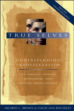 True Selves: Understanding Transsexualism-For Families, Friends, Coworkers, and Helping Professionals by Mildred L. Brown