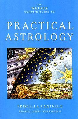 The Weiser Concise Guide to Practical Astrology by James Wasserman, Priscilla Costello