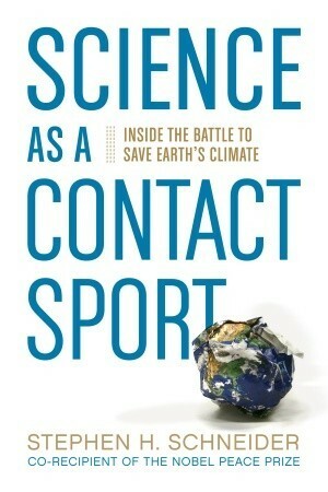 Science as a Contact Sport: Inside the Battle to Save Earth's Climate by Stephen H. Schneider, Tim Flannery