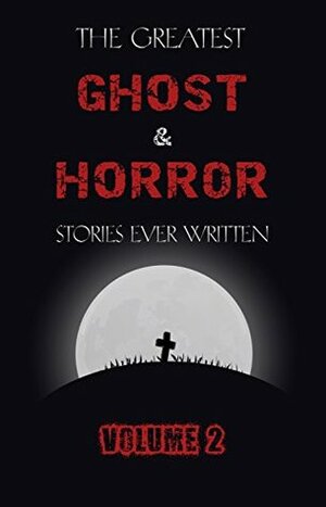 The Greatest Ghost and Horror Stories Ever Written: volume 2 (30 short stories) by William Hope Hodgson, E.F. Benson, John Metcalfe, Clark Ashton Smith, Perceval Landon, A.M. Burrage, Robert W. Chambers, Marjorie Bowen, Algernon Blackwood, Aleister Crowley, Arthur Machen, M.R. James, Vincent O'Sullivan, Margaret Oliphant, Edgar Allan Poe, Ambrose Bierce, Vernon Lee, H.P. Lovecraft, Rudyard Kipling, Walter de la Mare, Guy de Maupassant