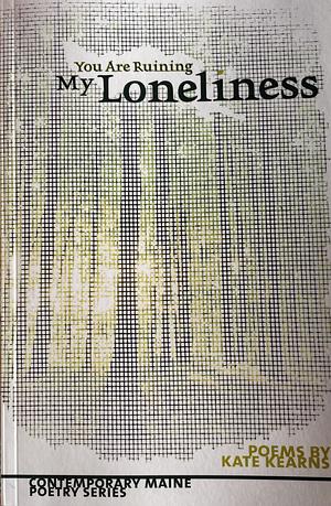 You are ruining my loneliness  by Kate Kearns