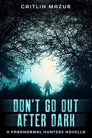 Don't Go Out After Dark: A Paranormal Hunters Novella by Caitlin Mazur