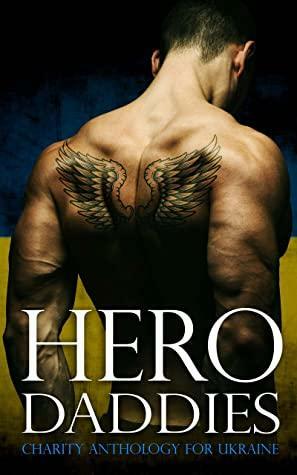 Hero Daddies: Charity Anthology for Ukraine by Dakota Trace, Stella Shelton, Kate Oliver, E.J. Frost, Susan Hawke, Golden Angel, Pepper North, Honey Meyer, Lucky Moon, Paige Michaels, Maggie Ryan