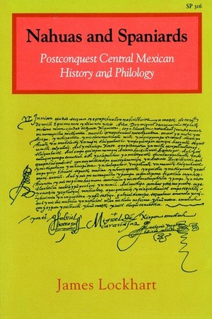 Nahuas and Spaniards: Postconquest Central Mexican History and Philology by James Lockhart