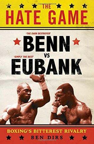 The Hate Game: Benn, Eubank and British Boxing's Bitterest Rivalry by Ben Dirs