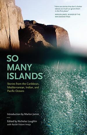 So Many Islands: Stories from the Caribbean, Mediterranean, Indian and Pacific Oceans by Nicholas Laughlin