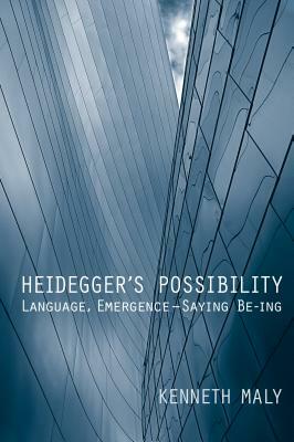 Heidegger's Possibility: Language, Emergence - Saying Be-Ing by Kenneth Maly